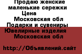 Продаю женские маленькие сережки › Цена ­ 2 000 - Московская обл. Подарки и сувениры » Ювелирные изделия   . Московская обл.